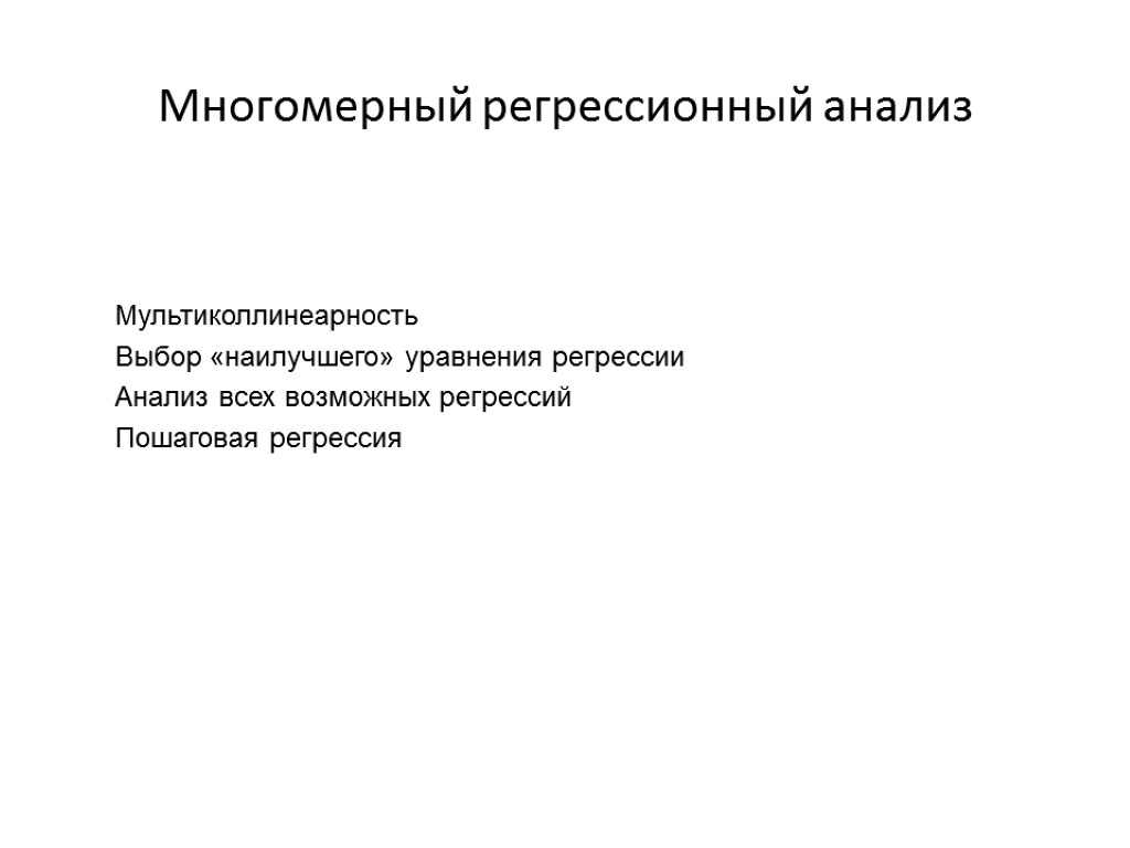 Многомерный регрессионный анализ Мультиколлинеарность Выбор «наилучшего» уравнения регрессии Анализ всех возможных регрессий Пошаговая регрессия